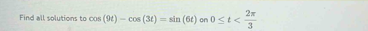 find all solutions to cos(9t) - cos(3t) = sin(6t) on 0 ≤ t < 2π/3