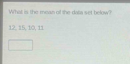what is the mean of the data set below? 12, 15, 10, 11