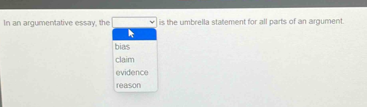 in an argumentative essay, the is the umbrella statement for all parts of an argument. bias claim evidence reason