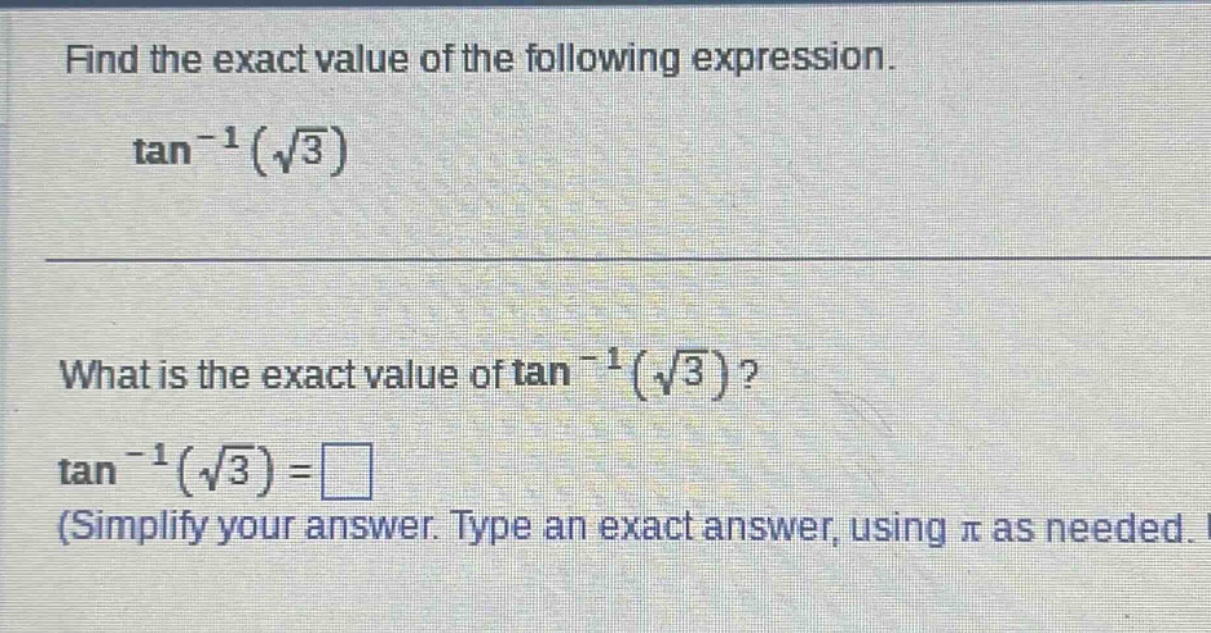 find the exact value of the following expression. tan⁻¹(√3) what is the exact value of tan⁻¹(√3)? tan⁻¹(√3)=□ (simplify your answer. type an exact answer, using π as needed.