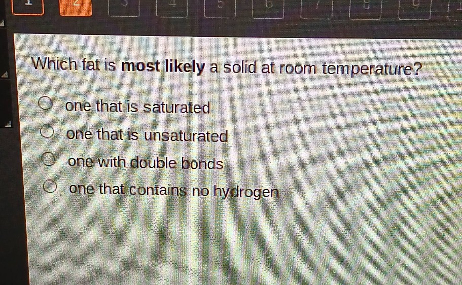 which fat is most likely a solid at room temperature? one that is saturated one that is unsaturated one with double bonds one that contains no hydrogen