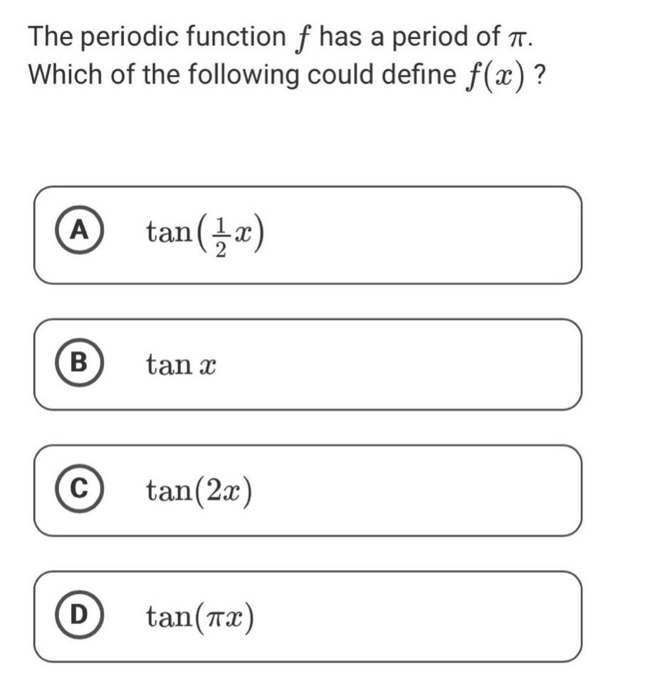 the periodic function f has a period of π. which of the following could define f(x)? a tan(1/2 x) b tan x c tan(2x) d tan(πx)