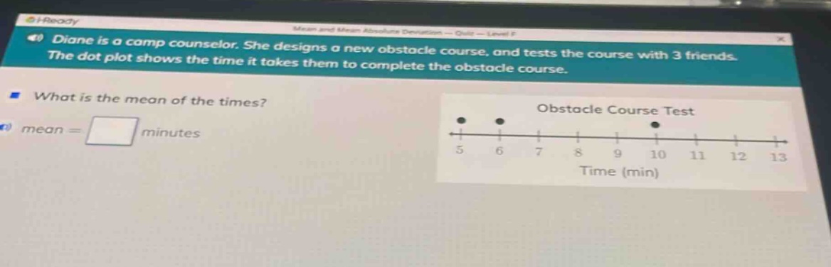 diane is a camp counselor. she designs a new obstacle course, and tests the course with 3 friends. the dot - plot shows the time it takes them to complete the obstacle course. what is the mean of the times? mean = minutes obstacle course test time (min)