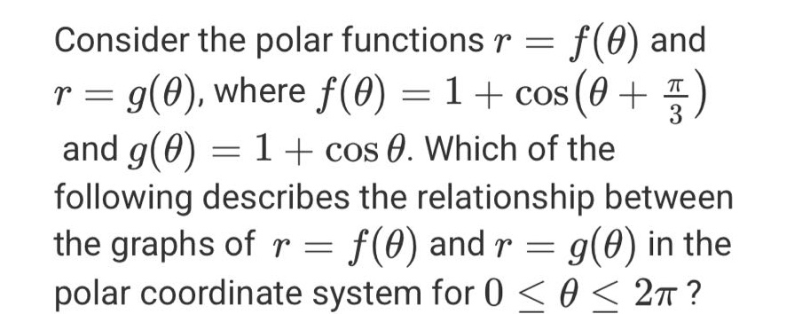 consider the polar functions r = f(θ) and r = g(θ), where f(θ)=1 + cos(θ + π/3) and g(θ)=1 + cos θ. which of the following describes the relationship between the graphs of r = f(θ) and r = g(θ) in the polar coordinate system for 0 ≤ θ ≤ 2π?