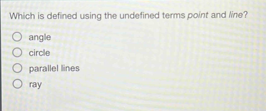 which is defined using the undefined terms point and line?\nangle\ncircle\nparallel lines\nray