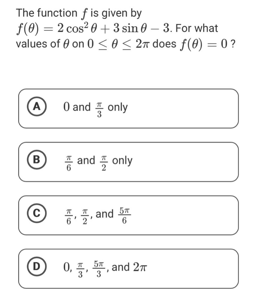 the function f is given by f(θ)=2cos²θ + 3sinθ - 3. for what values of θ on 0 ≤ θ ≤ 2π does f(θ)=0? a 0 and π/3 only b π/6 and π/2 only c π/6, π/2, and 5π/6 d 0, π/3, 5π/3, and 2π