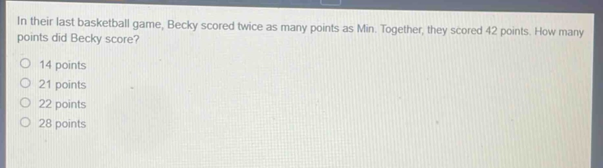 in their last basketball game, becky scored twice as many points as min. together, they scored 42 points. how many points did becky score?\n14 points\n21 points\n22 points\n28 points