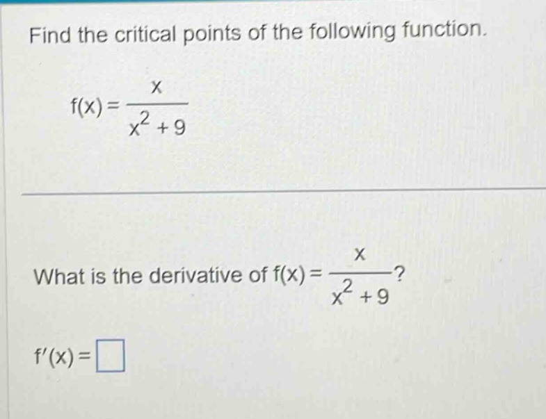 find the critical points of the following function. f(x)=x/(x^2 + 9) what is the derivative of f(x)=x/(x^2 + 9) f(x)=□