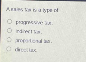 a sales tax is a type of\nprogressive tax.\nindirect tax.\nproportional tax.\ndirect tax.