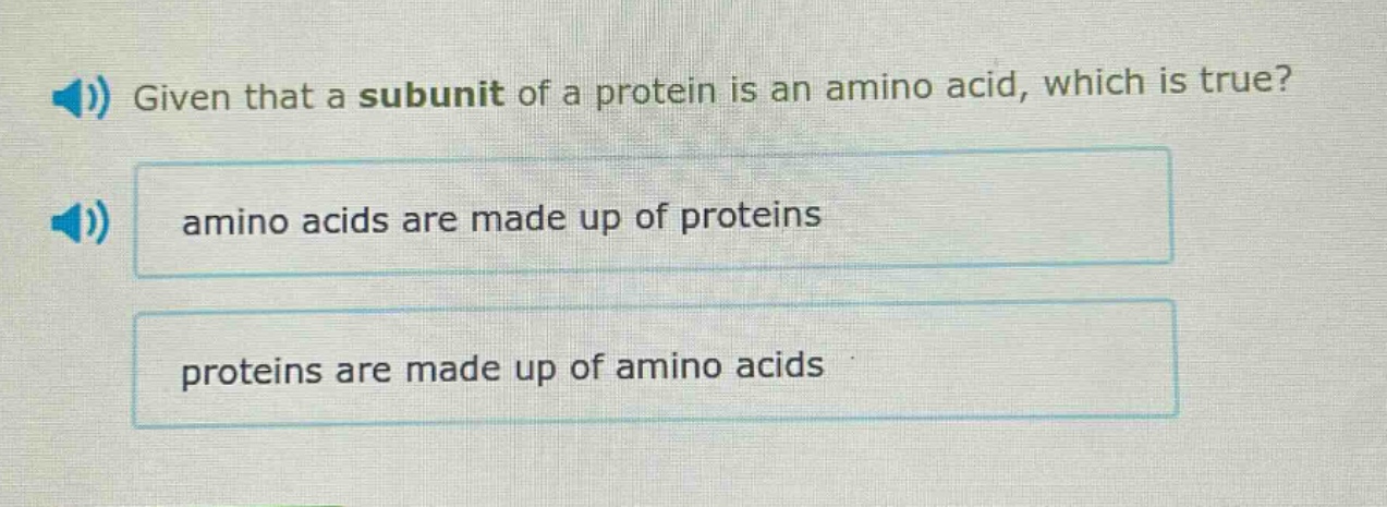 given that a subunit of a protein is an amino acid, which is true? amino acids are made up of proteins proteins are made up of amino acids
