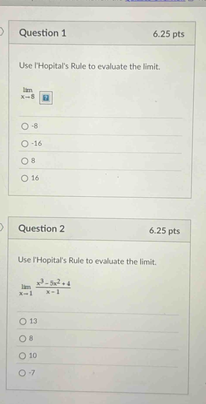 question 1 6.25 pts use lhopitals rule to evaluate the limit. lim x→8? -8 -16 8 16 question 2 6.25 pts use lhopitals rule to evaluate the limit. lim x→1 (x³ - 5x² + 4)/(x - 1) 13 8 10 -7