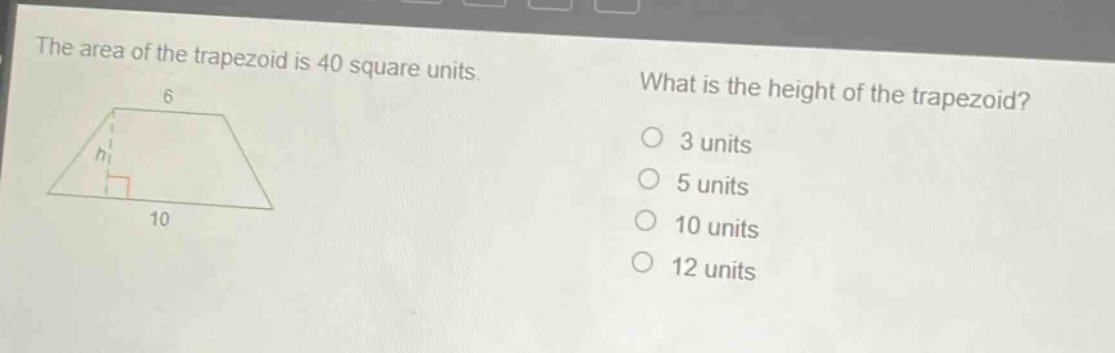the area of the trapezoid is 40 square units. what is the height of the trapezoid? 3 units 5 units 10 units 12 units