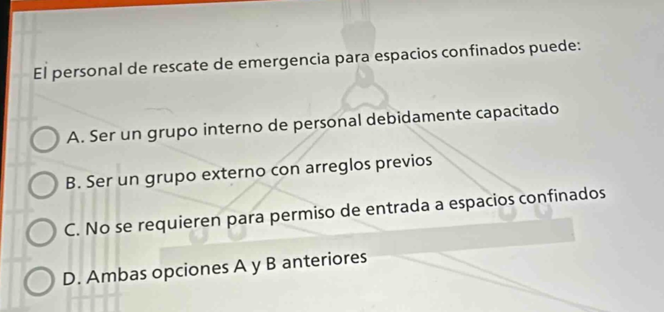 el personal de rescate de emergencia para espacios confinados puede: a. ser un grupo interno de personal debidamente capacitado b. ser un grupo externo con arreglos previos c. no se requieren para permiso de entrada a espacios confinados d. ambas opciones a y b anteriores