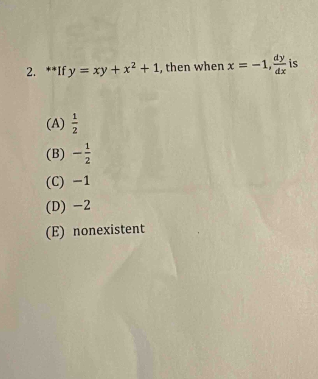 2. **if y = xy + x² + 1, then when x = -1, dy/dx is (a) 1/2 (b) -1/2 (c) -1 (d) -2 (e) nonexistent