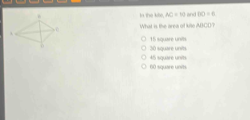 in the kite, ac = 10 and bd = 6. what is the area of kite abcd? 15 square units 30 square units 45 square units 60 square units