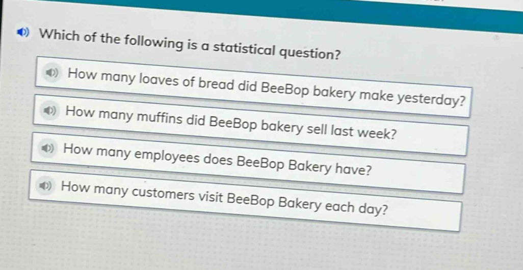 which of the following is a statistical question? how many loaves of bread did beebop bakery make yesterday? how many muffins did beebop bakery sell last week? how many employees does beebop bakery have? how many customers visit beebop bakery each day?