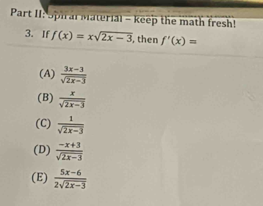 part ii: spiral material - keep the math fresh! 3. if f(x)=x√(2x - 3), then f(x)=(a) (3x - 3)/√(2x - 3) (b) x/√(2x - 3) (c) 1/√(2x - 3) (d) (-x + 3)/√(2x - 3) (e) (5x - 6)/(2√(2x - 3))