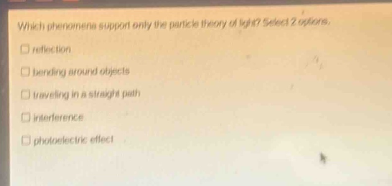 which phenomena support only the particle theory of light? select 2 options. reflection bending around objects traveling in a straight path interference photoelectric effect