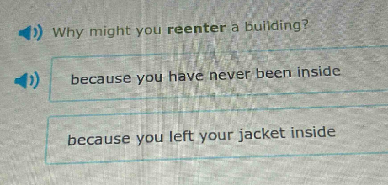 why might you reenter a building? because you have never been inside because you left your jacket inside