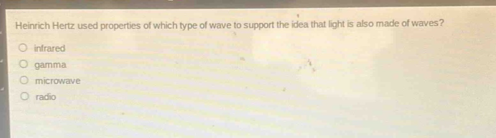 heinrich hertz used properties of which type of wave to support the idea that light is also made of waves?\ninfrared\ngamma\nmicrowave\nradio