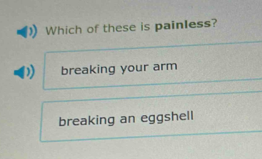 which of these is painless? breaking your arm breaking an eggshell