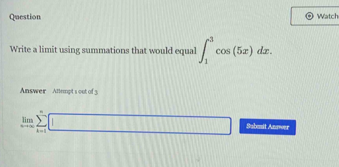 question write a limit using summations that would equal ∫₁³ cos(5x) dx. answer attempt 1 out of 3 limₙ→∞ ∑ₖ=₁ⁿ