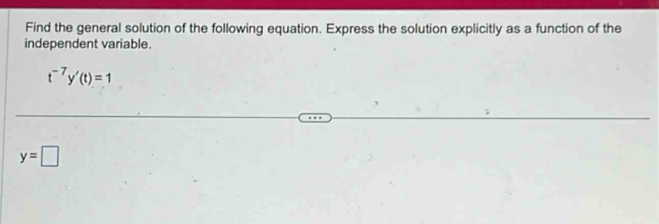 find the general solution of the following equation. express the solution explicitly as a function of the independent variable. t^(-7)y(t)=1 y=