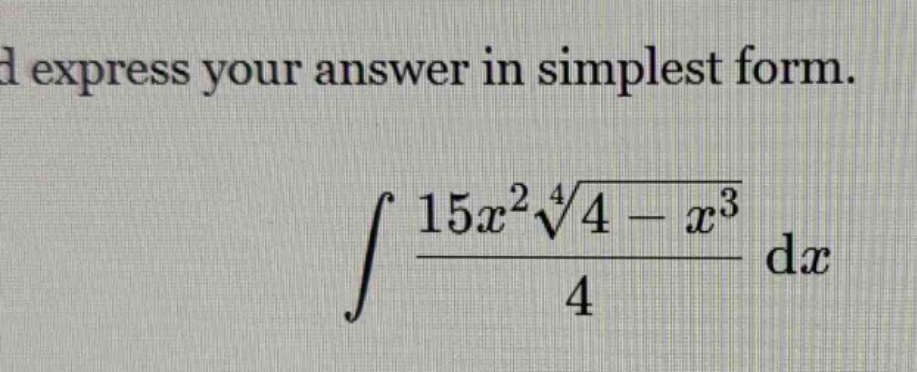 d express your answer in simplest form. \n\n int \frac{15x^{2}sqrt4{4 - x^{3}}}{4} dx