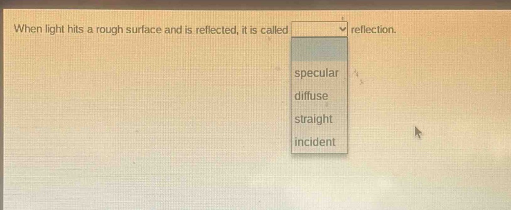 when light hits a rough surface and is reflected, it is called reflection. specular diffuse straight incident