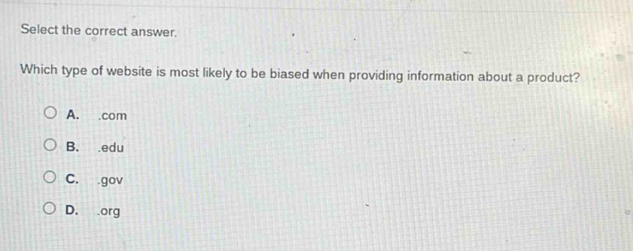 select the correct answer. which type of website is most likely to be biased when providing information about a product? a..com b..edu c..gov d..org