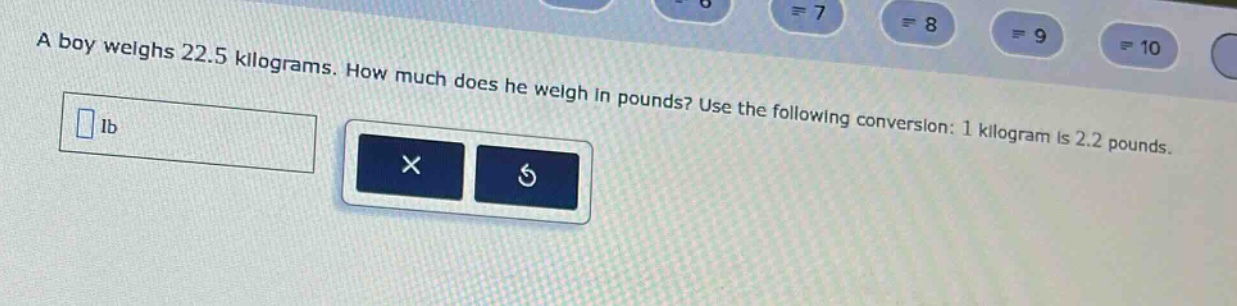 a boy weighs 22.5 kilograms. how much does he weigh in pounds? use the following conversion: 1 kilogram is 2.2 pounds.