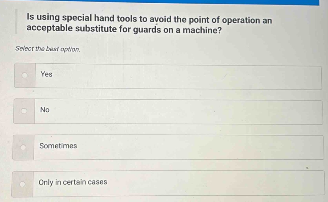 is using special hand tools to avoid the point of operation an acceptable substitute for guards on a machine? select the best option. yes no sometimes only in certain cases