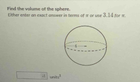 find the volume of the sphere. either enter an exact answer in terms of π or use 3.14 for π.