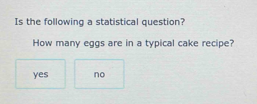 is the following a statistical question? how many eggs are in a typical cake recipe? yes no