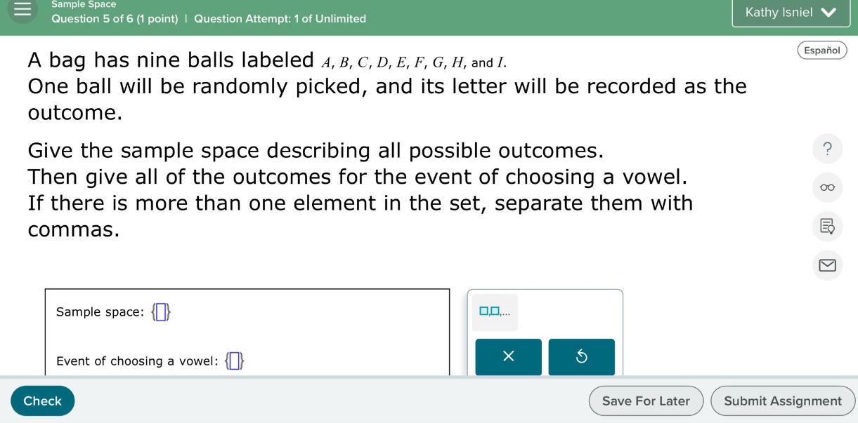 a bag has nine balls labeled a, b, c, d, e, f, g, h, and i. one ball will be randomly picked, and its letter will be recorded as the outcome. give the sample space describing all possible outcomes. then give all of the outcomes for the event of choosing a vowel. if there is more than one element in the set, separate them with commas. sample space: {} event of choosing a vowel: {}