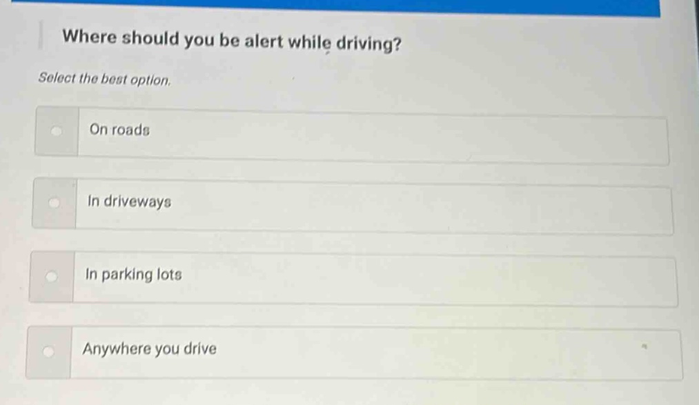 where should you be alert while driving? select the best option. on roads in driveways in parking lots anywhere you drive