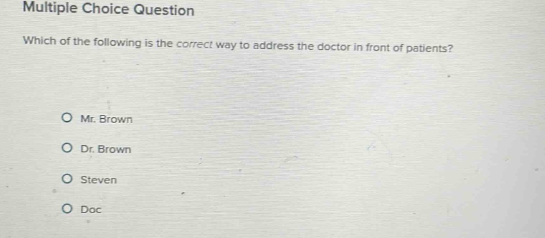 multiple choice question which of the following is the correct way to address the doctor in front of patients? mr. brown dr. brown steven doc