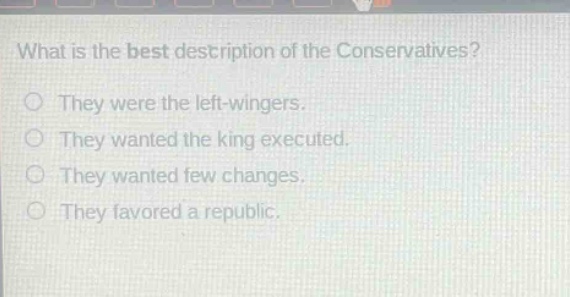 what is the best description of the conservatives? they were the left - wingers. they wanted the king executed. they wanted few changes. they favored a republic.