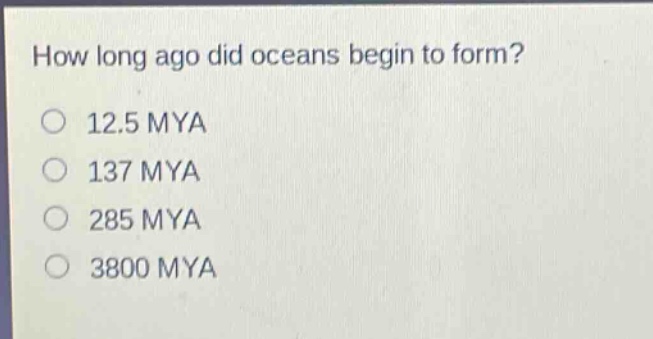 how long ago did oceans begin to form?\n12.5 mya\n137 mya\n285 mya\n3800 mya