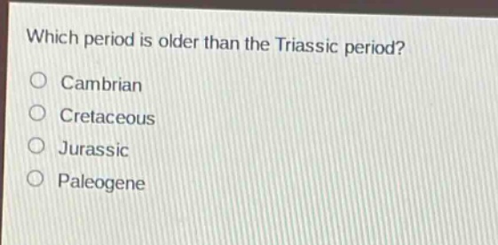 which period is older than the triassic period?\ncambrian\ncretaceous\njurassic\npaleogene