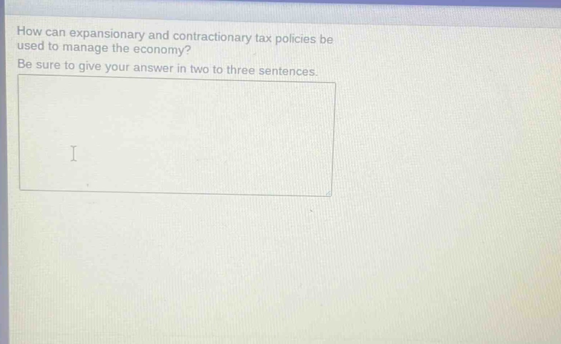 how can expansionary and contractionary tax policies be used to manage the economy? be sure to give your answer in two to three sentences.