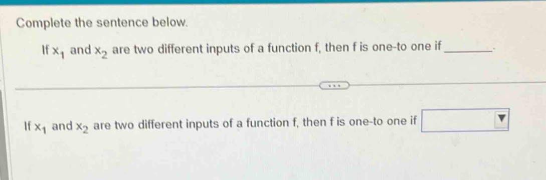 complete the sentence below. if x1 and x2 are two different inputs of a function f, then f is one - to one if ______. if x1 and x2 are two different inputs of a function f, then f is one - to one if