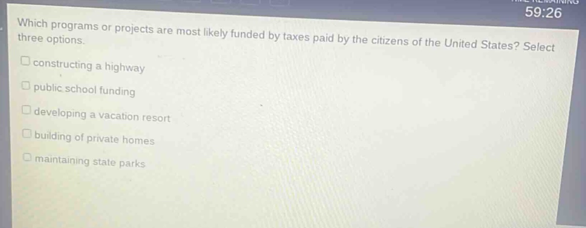 which programs or projects are most likely funded by taxes paid by the citizens of the united states? select three options. constructing a highway public school funding developing a vacation resort building of private homes maintaining state parks