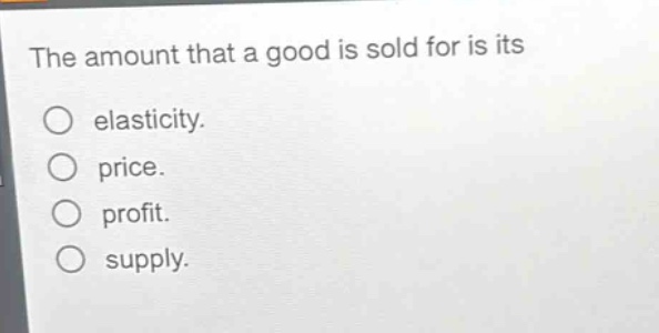 the amount that a good is sold for is its\no elasticity.\no price.\no profit.\no supply.
