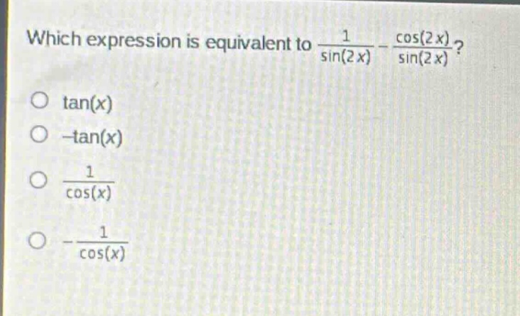 which expression is equivalent to 1/sin(2x) - cos(2x)/sin(2x)? tan(x) -tan(x) 1/cos(x) -1/cos(x)