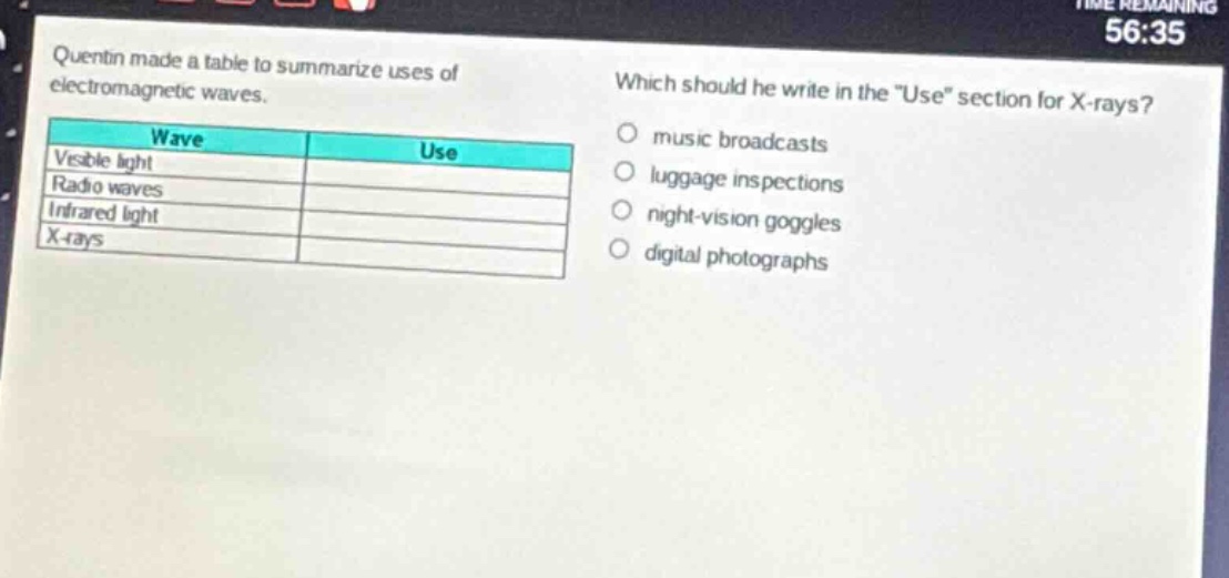 quentin made a table to summarize uses of electromagnetic waves. which should he write in the \use\ section for x - rays? wave use visible light radio waves infrared light x - rays music broadcasts luggage inspections night - vision goggles digital photographs