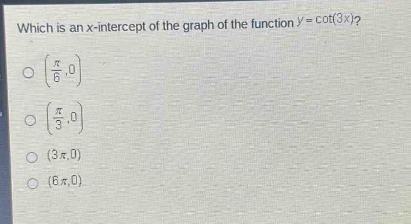 which is an x - intercept of the graph of the function y = cot(3x)?\n(π/6,0)\n(π/3,0)\n(3π,0)\n(6π,0)