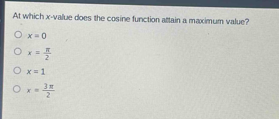 at which x - value does the cosine function attain a maximum value?\no x = 0\no x = π/2\no x = 1\no x = 3π/2