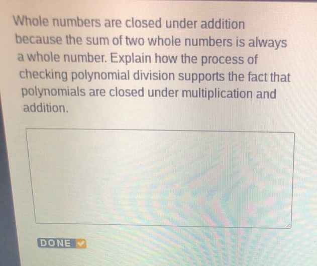 whole numbers are closed under addition because the sum of two whole numbers is always a whole number. explain how the process of checking polynomial division supports the fact that polynomials are closed under multiplication and addition.