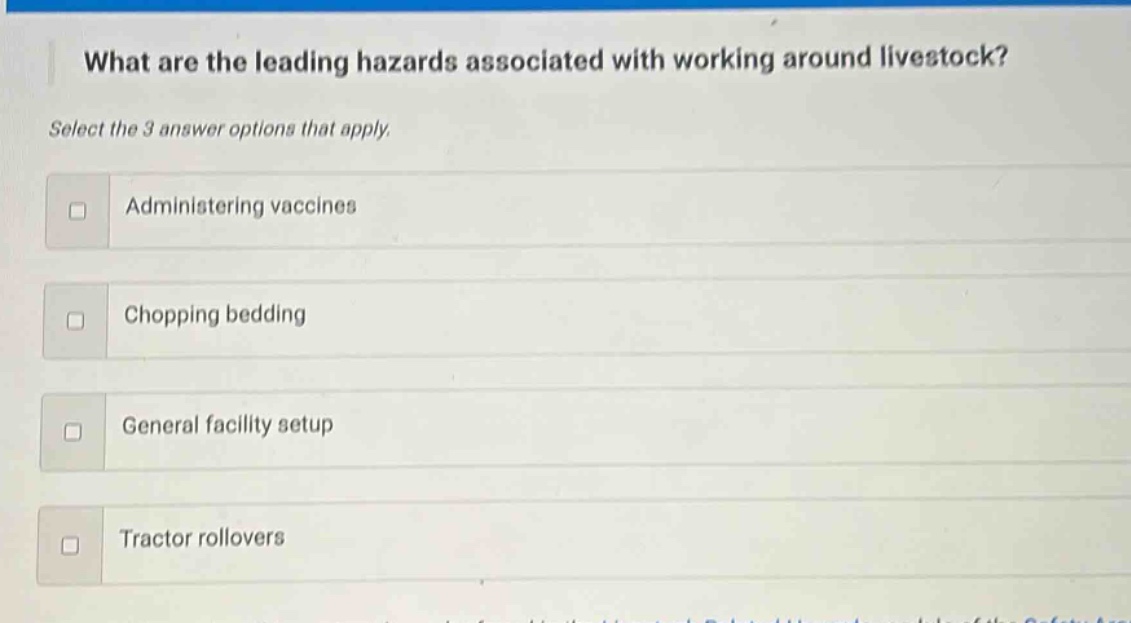 what are the leading hazards associated with working around livestock? select the 3 answer options that apply. administering vaccines chopping bedding general facility setup tractor rollovers